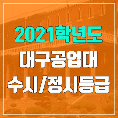 대구공업대학교 수시등급 / 정시등급 (2021, 예비번호) 대구공업대학교 수시등급 / 정시등급 (2021, 예비번호)