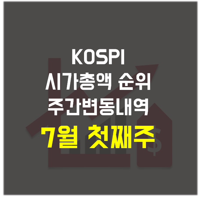  주식) 코스피(KOSPI) 시가총액 순위 주간 변동 내역_7월 첫째 주(7월 2일, 금)