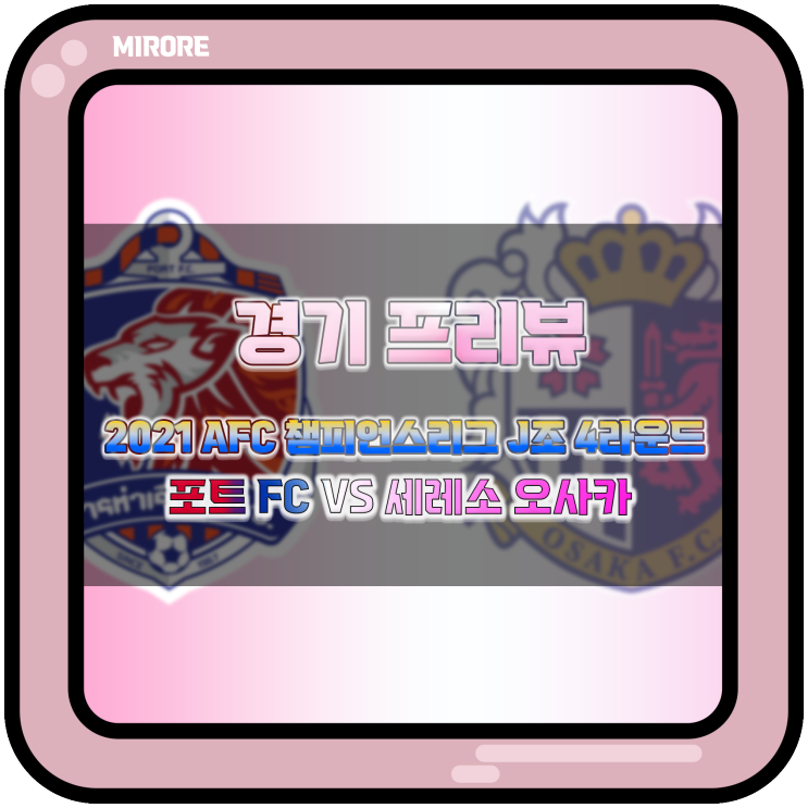 경기 프리뷰 : 2021 AFC 챔피언스리그 J조 4라운드 포트 FC VS 세레소 오사카