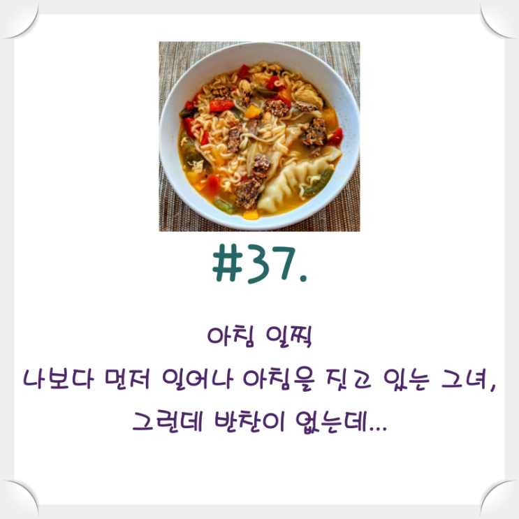  #37. 아침 일찍 나보다 먼저 일어나 아침을 짓고 있는 그녀, 그런데 반찬이 없는데...