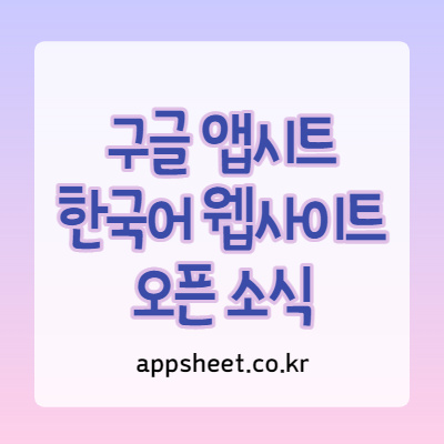  구글 앱시트 Appsheet 한국어 웹사이트 오픈 소식
