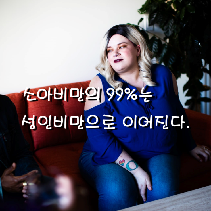  소아비만의 99%는 성인비만으로 이어진다.