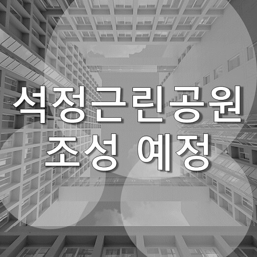  석정근린공원 (평택석정 화성파크드림) 평택 송탄 북부권 대규모급 공원 조성 예정