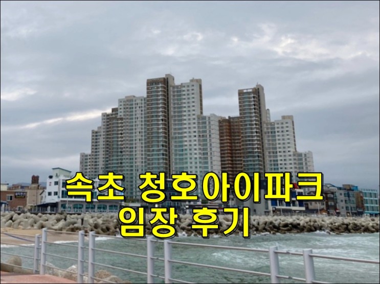 속초 청호 아이파크 - 오션 뷰 동해바다 조망 시세, 속초 대장 아파트 임장 후기
