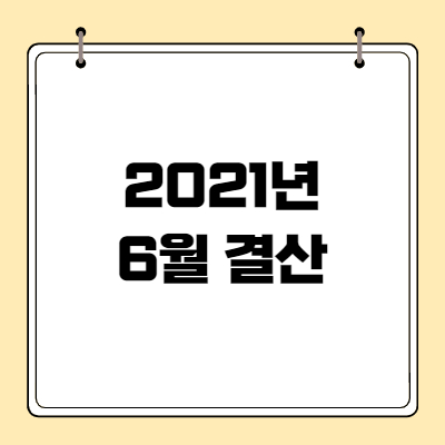 2021년 6월 결산: 지쳤지만 잘싸웠다