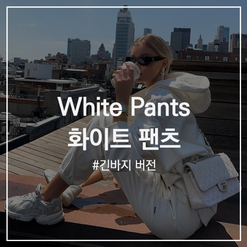 White Pants Styling 화이트 팬츠 스타일링 : 어떤 색과도 잘 어울리는 흰 바지 코디의 정석! ( 와이드 / 조거 / 스키니 / 일자 바지 등 )