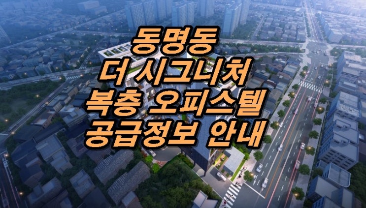  동명동 더 시그니처 복층형 오피스텔 신규공급 안내