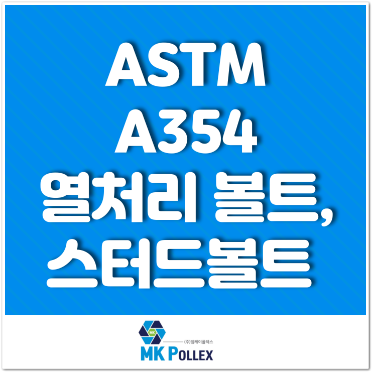 ASTM A354 열처리 볼트, 스터드볼트 Quenched & Tempered Bolts specifications - MK POLLEX (주)엠케이폴렉스