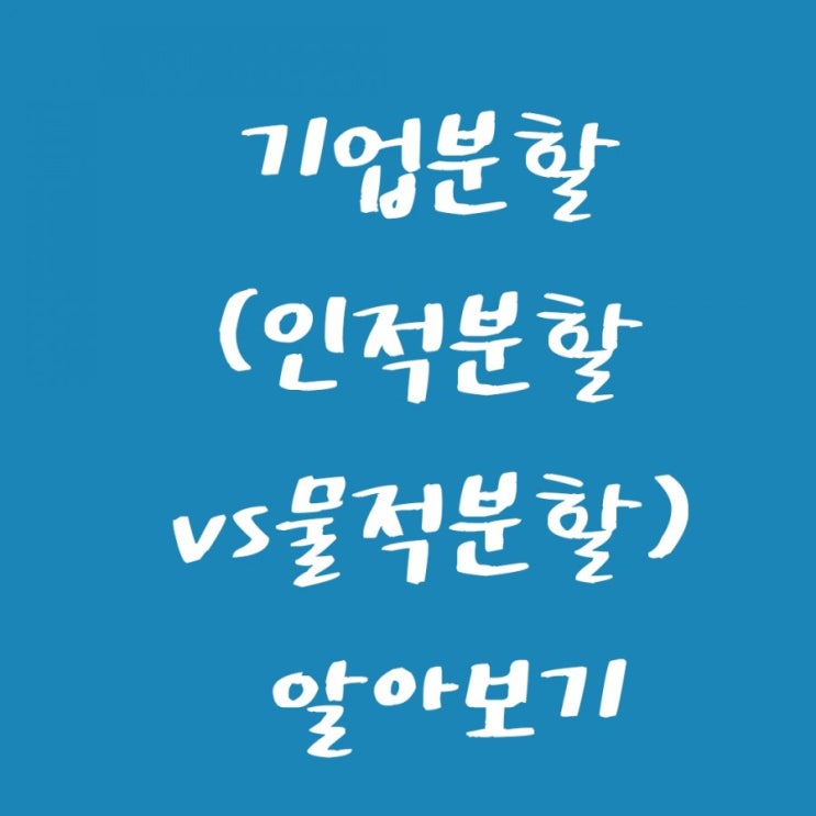  기업분할에 대해서 알아보자 (인적물할 vs 물적분할) (주식분할)
