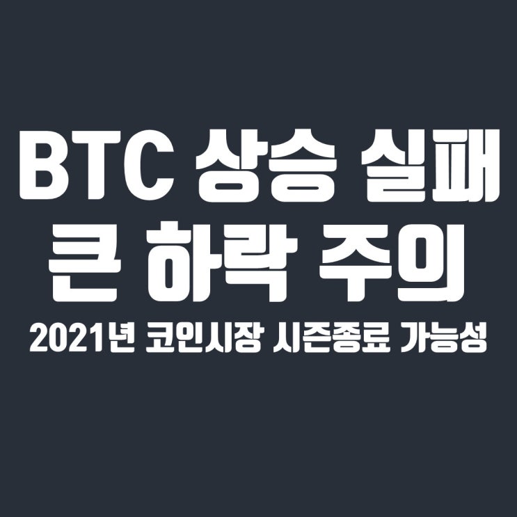  비트코인 상승 실패 및 큰 하락 주의, 2021년 코인시장 시즌종료 가능성