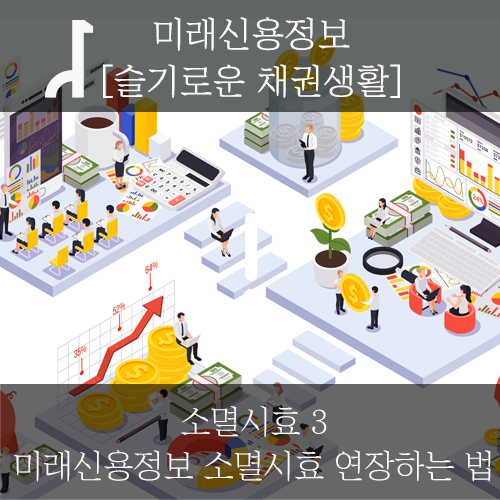  [미래신용정보 채권생활] 소멸시효 3 - 미래신용정보 소멸시효 연장하는 법