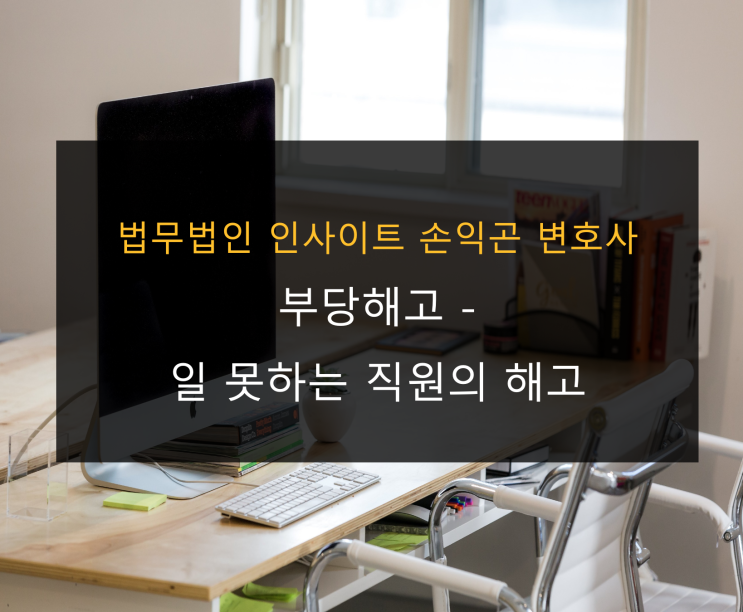  부당해고 - 일 못하는 직원 해고