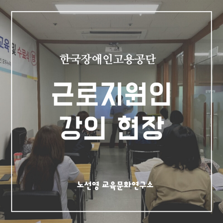  한국장애인고용공단 근로지원인 강의 후기 5차 (feat. 강의 팁 3가지)