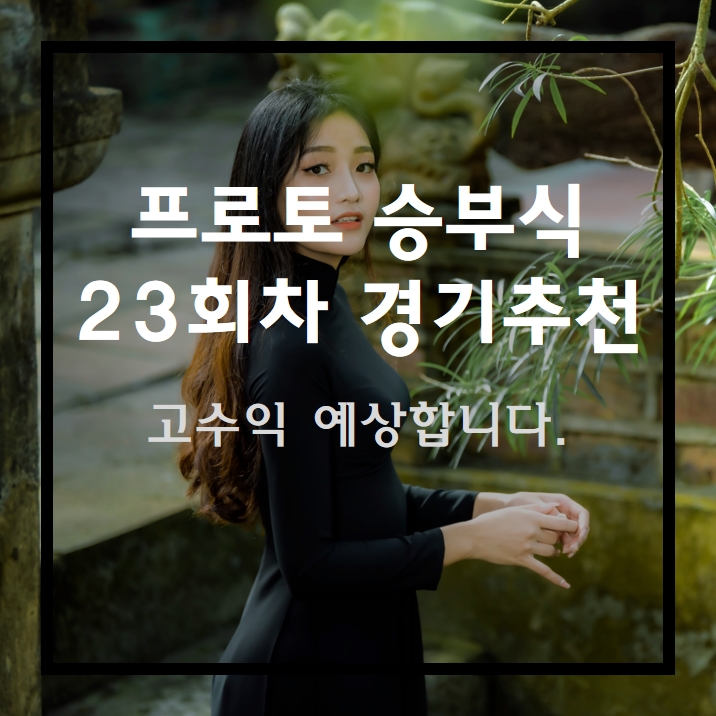  프로토 승부식 23회차 고배a당 경기 무료추천!