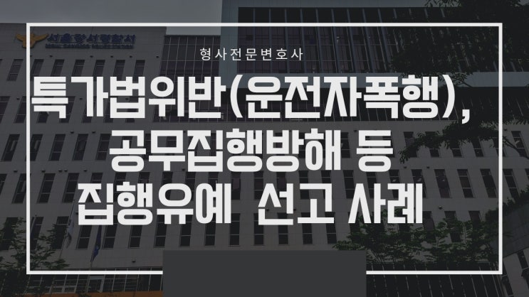  특가법위반(운전자폭행)과 공무집행방해 등 집행유예 선고사례입니다