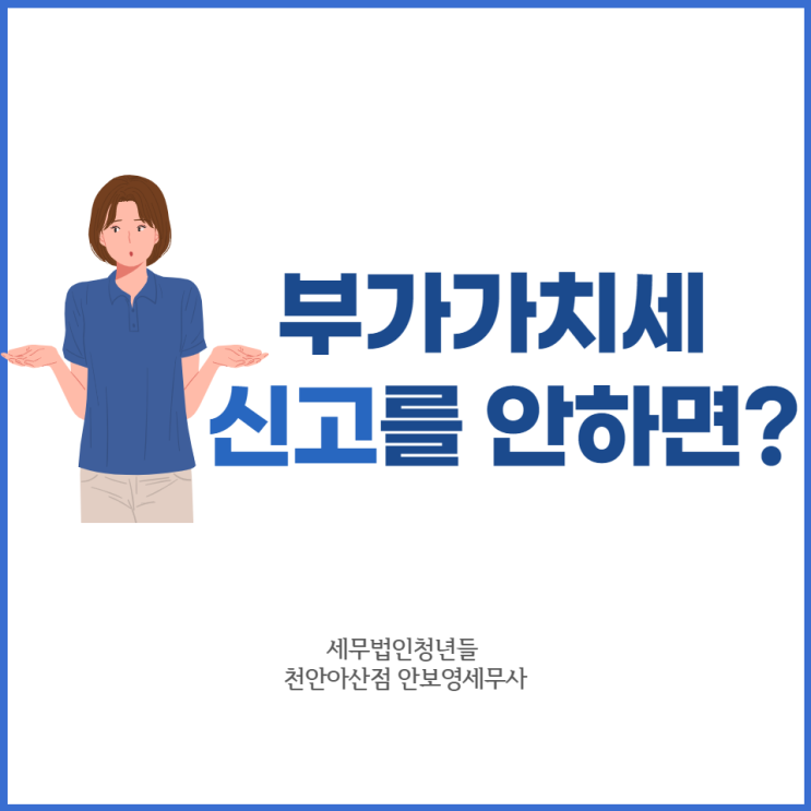  [천안세무사 · 아산세무사 · 당진세무사] 부가가치세 미신고 불이익