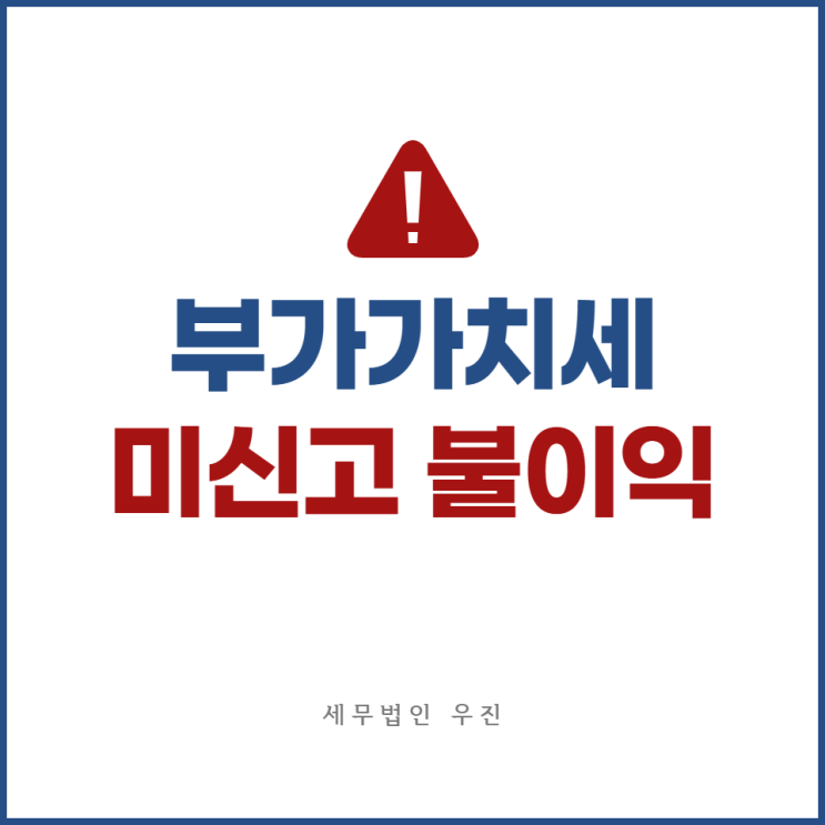  [부산세무사 · 해운대세무사 · 수영세무사] 기한 내에 부가가치세 신고를 하지 않았다면?