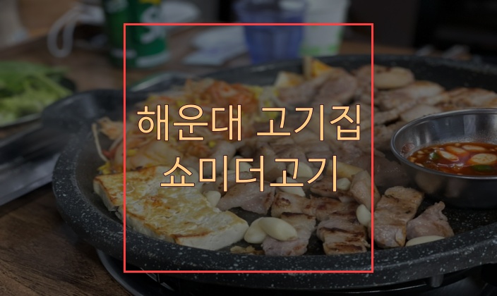  해운대 고기집 쇼미더고기 여기가 핫플!