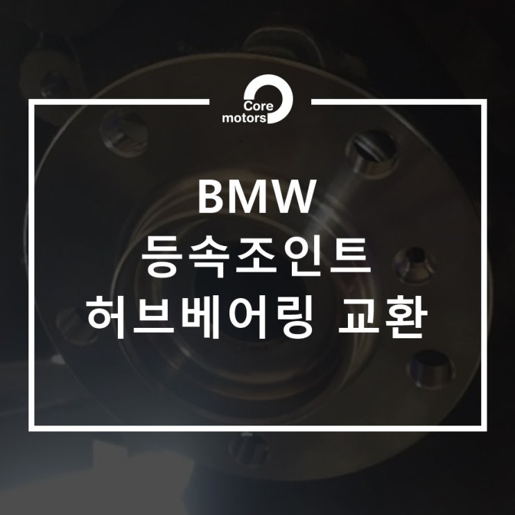  [정비] BMW 등속 조인트, 허브 베어링 교환 [김포종합정비센터 코어모터스]