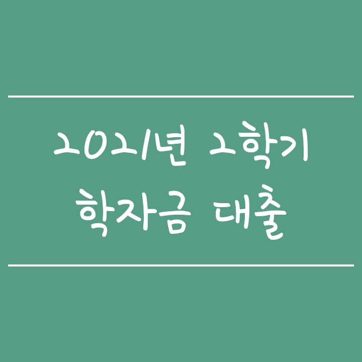 2021년 2학기 학자금 대출 안내(신청일정, 자격, 금리 및 한도) 2021년 2학기 학자금 대출 안내(신청일정, 자격, 금리 및 한도)