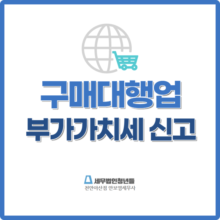  [천안세무사 · 아산세무사 · 당진세무사] 구매대행업 부가가치세 신고 주의사항 안내