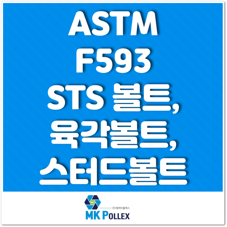 ASTM F593 STS 볼트, 육각볼트, 스터드볼트 STS Bolts, Hex Bolt, Stud Bolts - MK POLLEX (주)엠케이폴렉스