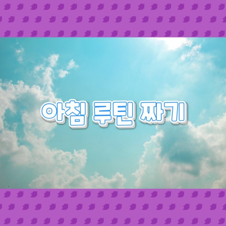  아침을 더 알차게, 아침루틴 만들기