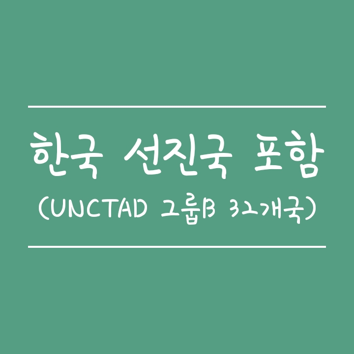 한국 선진국 32개국에 포함(UNCTAD B그룹 국가 리스트) 한국 선진국 32개국에 포함(UNCTAD B그룹 국가 리스트)