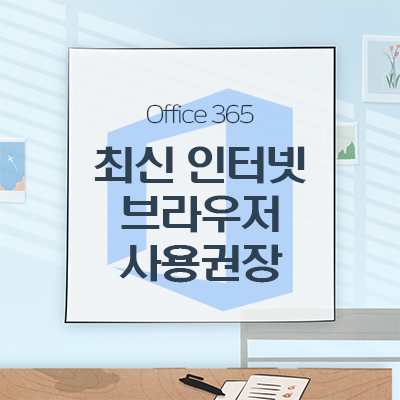 [Office365]2021년 8월 17일, 오피스365의 인터넷 익스플로러 11 브라우저에 대한 기술지원 종료됨에 따라 최신 인터넷 브라우저 사용권장