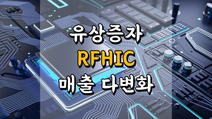 RFHIC - 유상증자, 매출 다변화 시도, 5 G 관련주, 전력 화합물 반도체 관련주