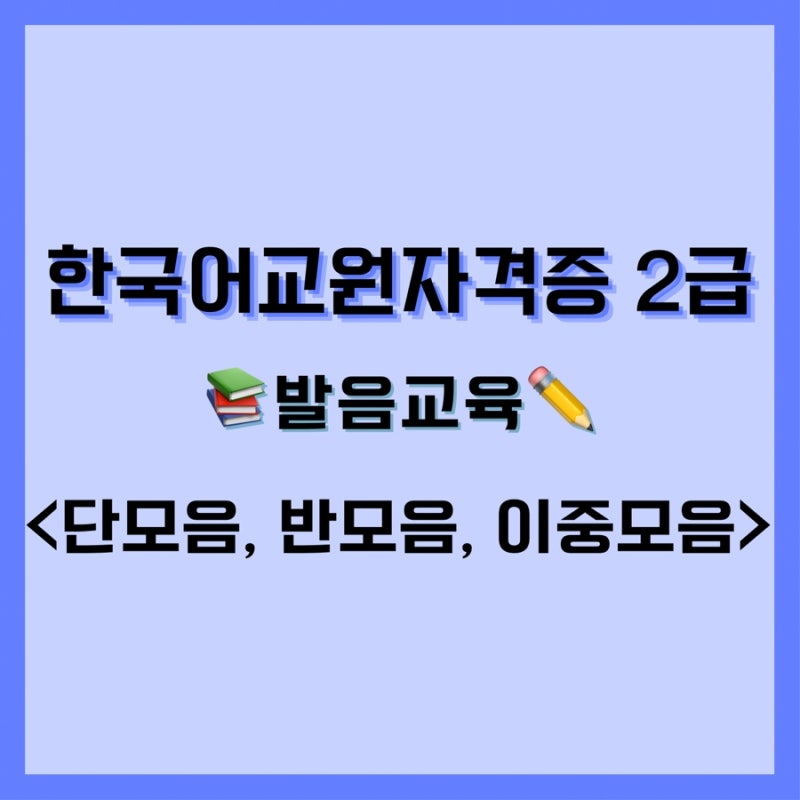 한국어 교원자격증 2급 - 발음 교육 2. 단모음, 반모음(활음), 이중모음 : 네이버 블로그