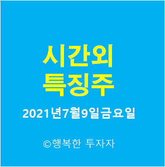  시간외 특징주-시간외 상한가, 상승종목, 하한가, 하락종목, 단일가 - 2021년7월9일금요일 시간외