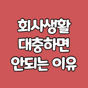  회사생활을 대충할수 없는 이유