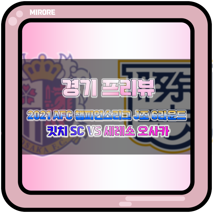 2021 AFC 챔피언스리그 J조 최종전 킷치 SC VS 세레소 오사카 경기 프리뷰 : 반드시 승리가 필요한 킷치와 여유로운 세레소