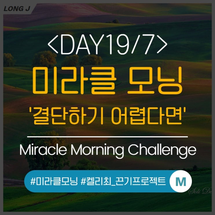  [D19/7] : 미라클모닝, 생각파워모닝콜(켈리최_끈기프로젝트) - 결단 내리기가 어렵다면