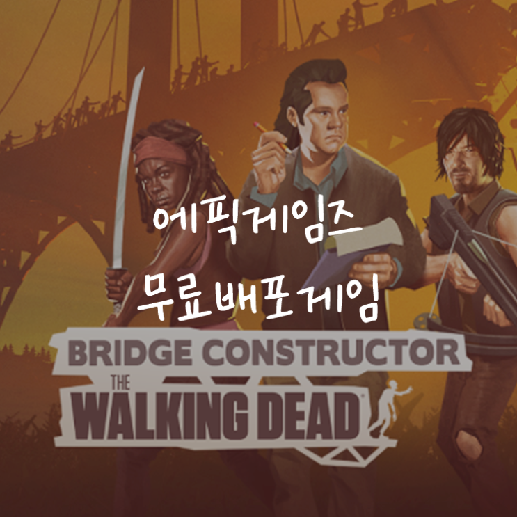 [게임정보]에픽게임즈(Epic Games) 무료배포게임 (7월 9일~7월 15일까지) 브릿지 컨스트럭터: 더 워킹 데드 (Bridge Constructor)