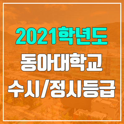 동아대학교 수시등급 / 정시등급 (2021, 예비번호) 동아대학교 수시등급 / 정시등급 (2021, 예비번호)