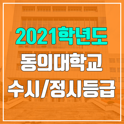 동의대학교 수시등급 / 정시등급 (2021, 예비번호) 동의대학교 수시등급 / 정시등급 (2021, 예비번호)