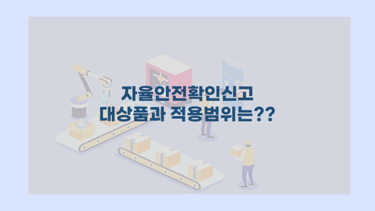  자율안전확인신고 대상품과 적용범위는??