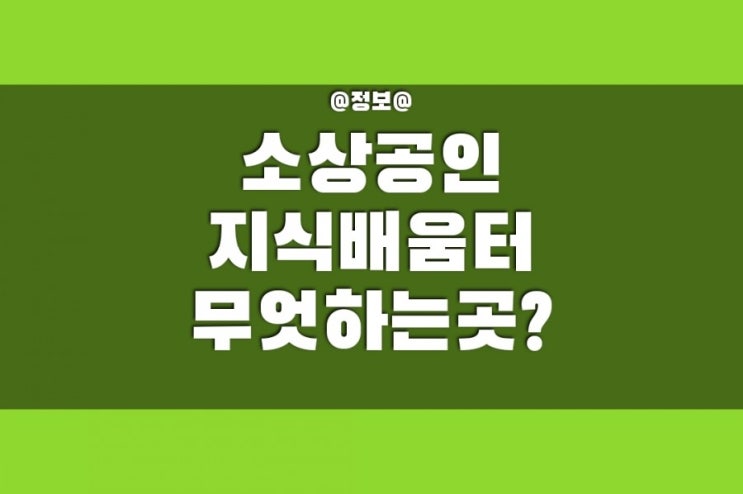  소상공인지식배움터를 활용하기   & 국가지원 소상공인을 위한 무료교육 지원하는 방법