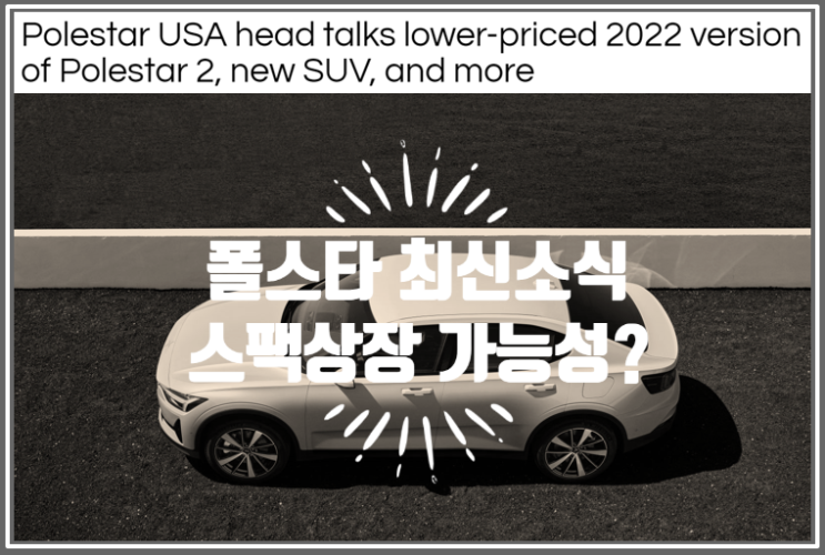  2022 폴스타2, 폴스타3 SUV 미국내 생산 그리고 스팩상장 소문과 진실 (feat. 볼보 모회사 지리 Geely의  Sino-Swedish가 소유한 브랜드)