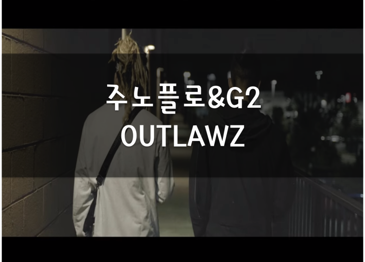 국힙추천, 주노플로&G2(황지투) - OUTLAWZ(가사/뮤비)