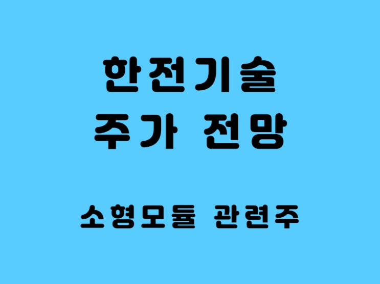  한전기술 주가 전망 배당금 원전 관련주 대장주 - 소형 모듈 원전 관련주