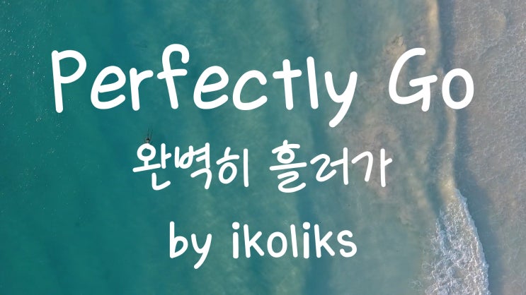 [가사번역] 난 소중한 시간을 낭비하지 않을 거야 지금 내가 하는 현재를 생각하면서.../ Perfectly Go By Ikoliks