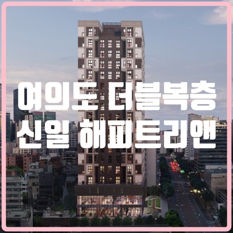 여의도 신일해피트리앤 더블복층 주거형 2룸 오피스텔 좋은데요!(영등포뉴타운 영등포재개발)