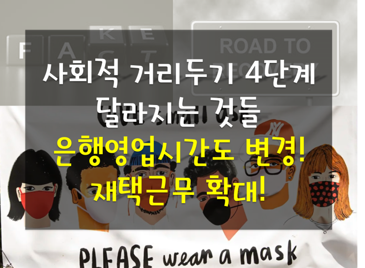 사회적 거리두기 4단계 달라지는 것들 은행영업시간, 재택근무, 가족모임 결혼식,장례식 등 주의해야할 것들 사회적 거리두기 4단계 달라지는 것들 은행영업시간, 재택근무, 가족모임 결혼식,장례식 등 주의해야할 것들
