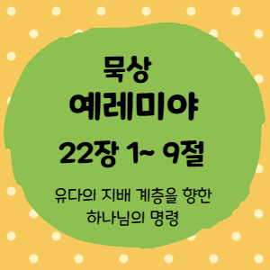  묵상 예레미야 22장 1절 ~9절<유다의 지배 계층을 향한 하나님의 명령>