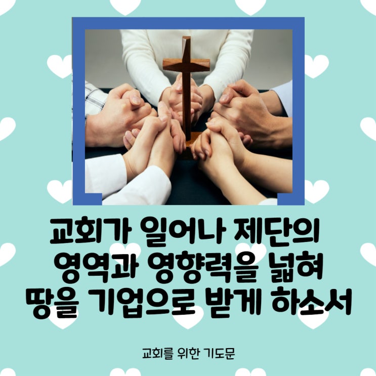  교회를 위한 기도 <교회가 일어나 제단의 영역과 영향력을 넓혀 땅을 기업으로 받게 하소서>