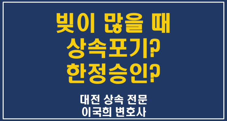  빚이 더 많을 때 상속포기와 한정승인, 어떤 게 더 유리한가? - 대전 세종 공주 상속 전문 변호사