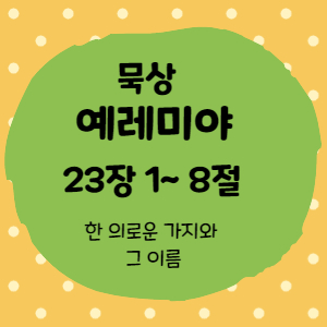  묵상 예레미야 23장 1절 ~ 8절<한 의로운 가지와 그 이름>
